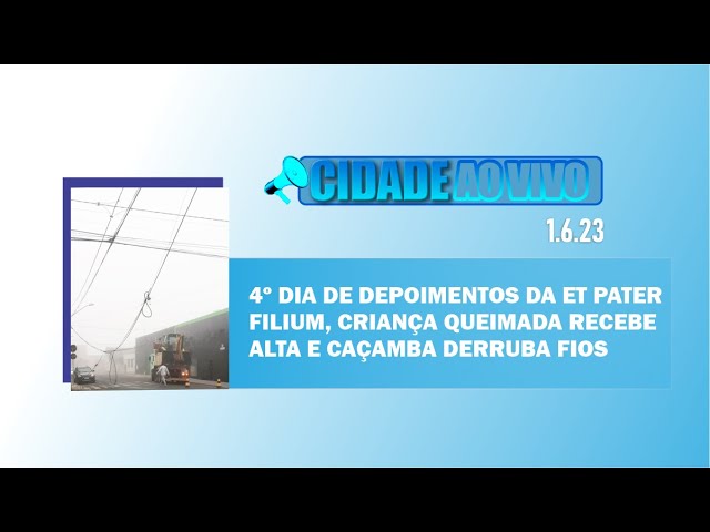 Quarto dia de depoimentos da Et Pater Filium, criança queimada recebe alta e caçamba derruba fios