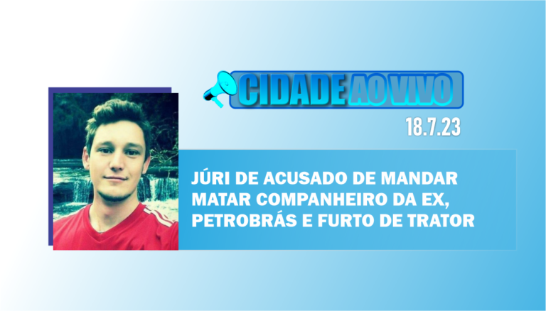 Júri de acusado de mandar matar companheiro da ex, Petrobrás e furto de trator