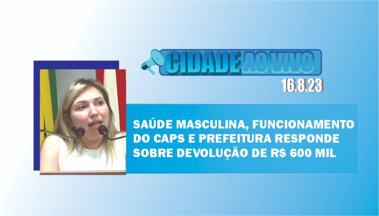 Saúde masculina, funcionamento do Caps e prefeitura responde sobre devolução de R$ 600 mil