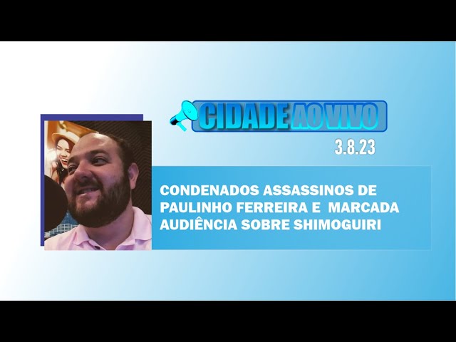 Condenados assassinos de Paulinho Ferreira e marcada audiência sobre Shimoguiri