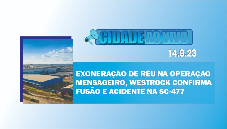 Exoneração de réu na Mensageiro, WestRock confirma fusão e acidente na SC-477