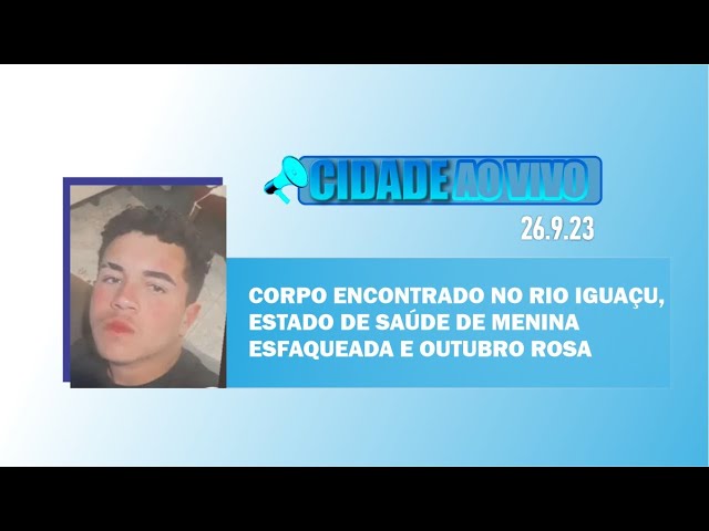 Corpo encontrado no rio Iguaçu, estado de saúde de menina esfaqueada e Outubro Rosa