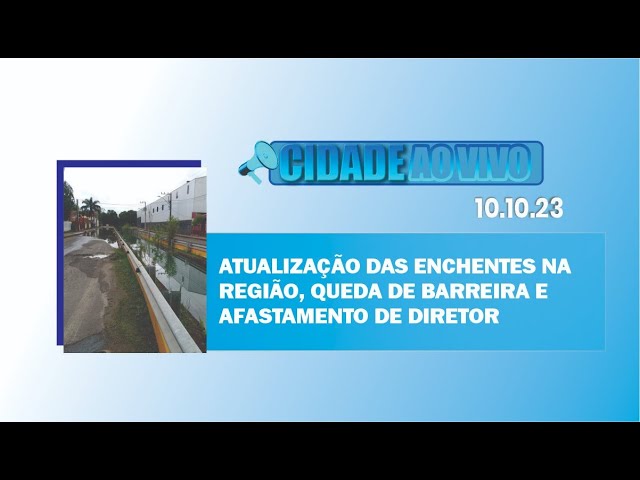 Atualização das enchentes na região, queda de barreira e afastamento de diretor
