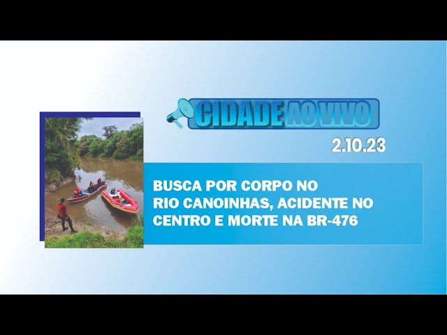 Busca por corpo no rio Canoinhas, acidente no centro e morte na BR-476