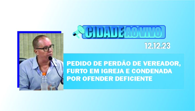 Pedido de perdão de vereador, furto em igreja e condenada por ofender deficiente