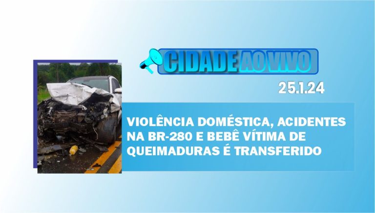 Violência doméstica, acidentes na BR-280 e bebê vítima de queimaduras é transferido